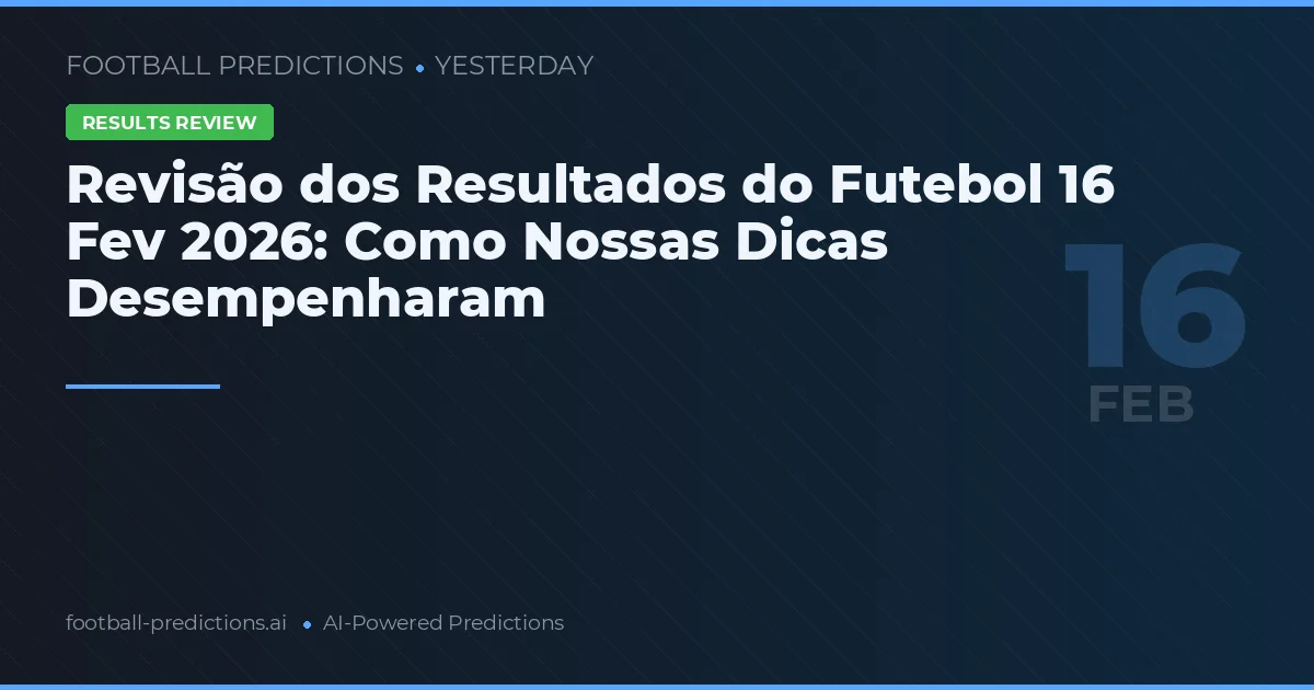 Revisão dos Resultados do Futebol 16 Fev 2026: Como Nossas Dicas Desempenharam