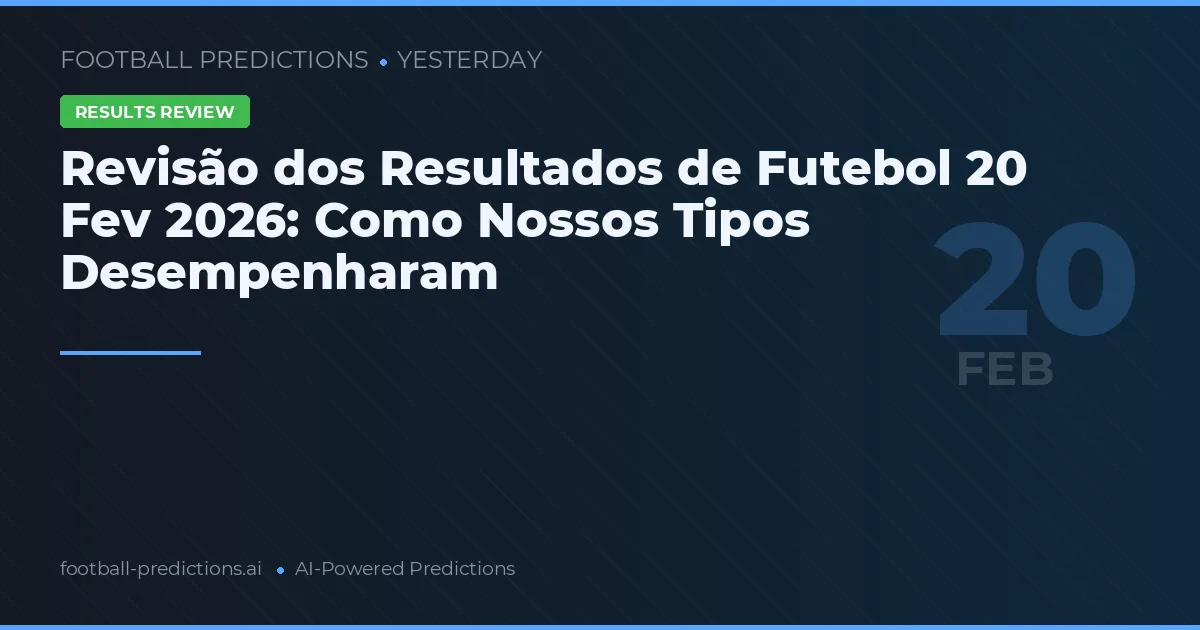 Revisão dos Resultados de Futebol 20 Fev 2026: Como Nossos Tipos Desempenharam