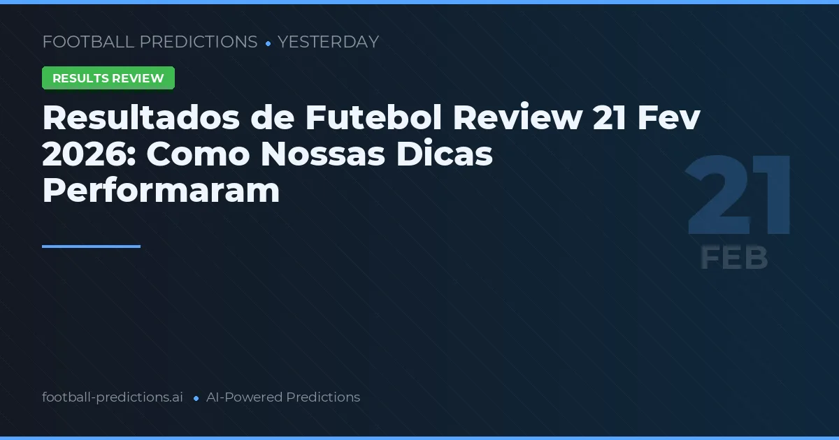 Resultados de Futebol Review 21 Fev 2026: Como Nossas Dicas Performaram