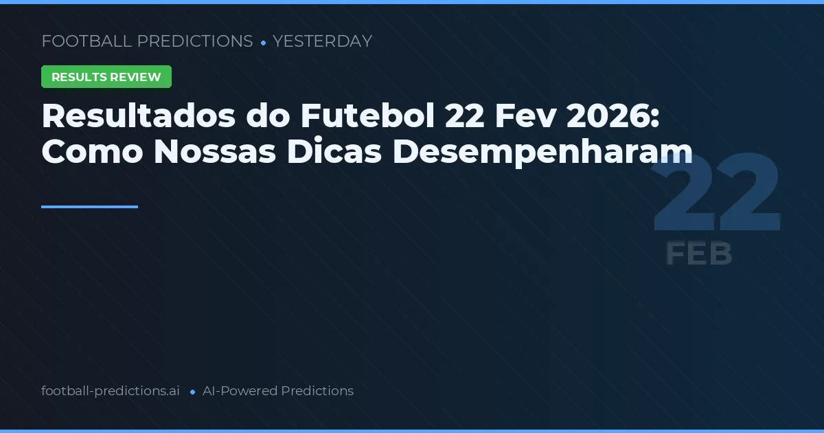 Resultados do Futebol 22 Fev 2026: Como Nossas Dicas Desempenharam
