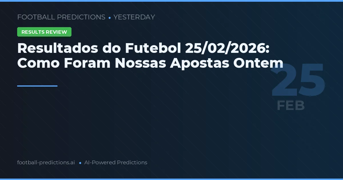 Resultados do Futebol 25/02/2026: Como Foram Nossas Apostas Ontem