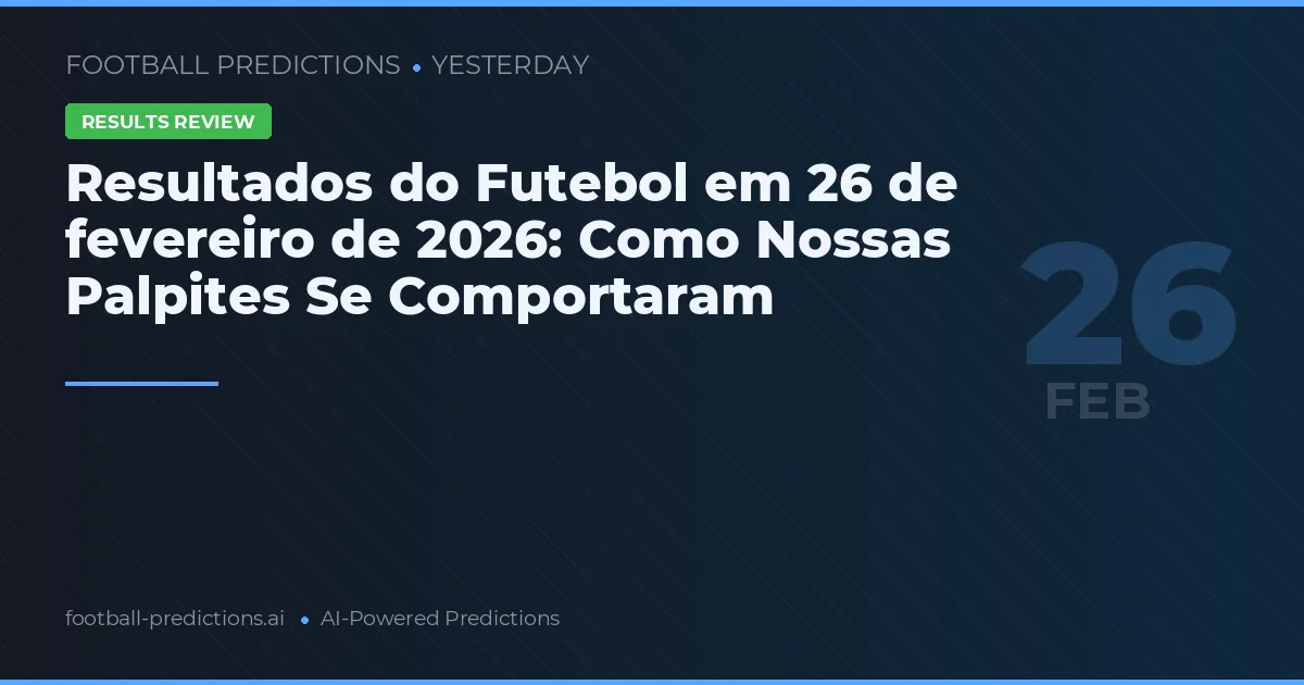 Resultados do Futebol em 26 de fevereiro de 2026: Como Nossas Palpites Se Comportaram