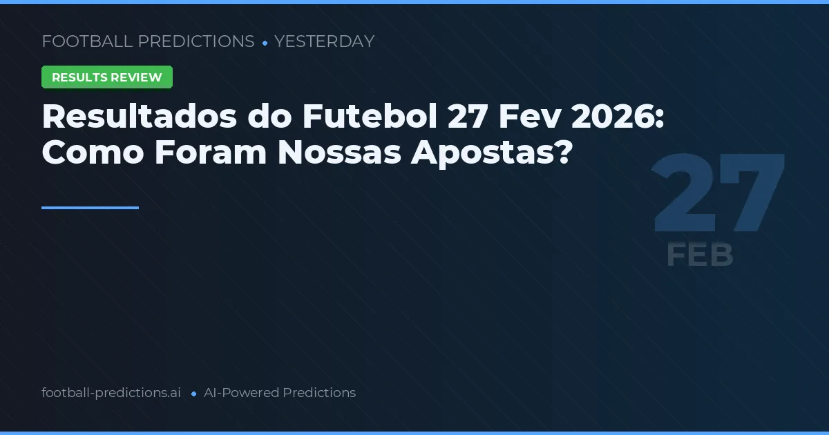 Resultados do Futebol 27 Fev 2026: Como Foram Nossas Apostas?