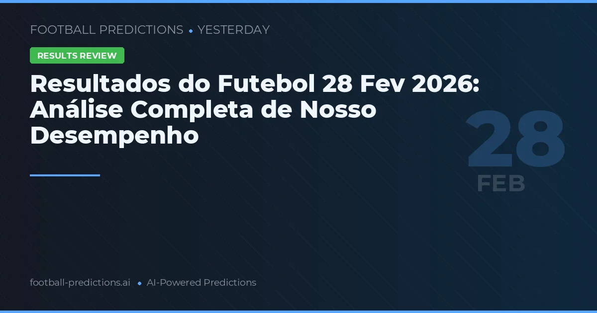 Resultados do Futebol 28 Fev 2026: Análise Completa de Nosso Desempenho