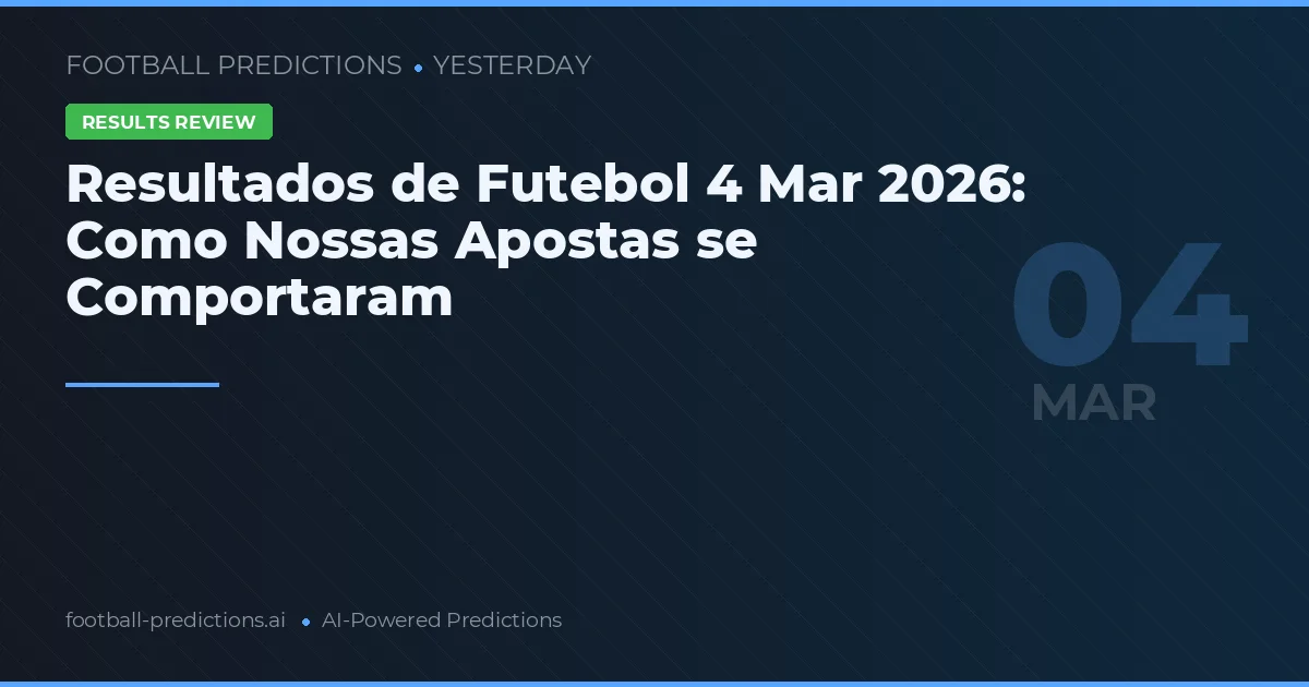 Resultados de Futebol 4 Mar 2026: Como Nossas Apostas se Comportaram