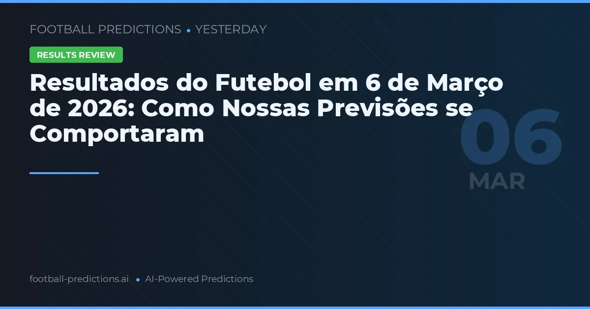 Resultados do Futebol em 6 de Março de 2026: Como Nossas Previsões se Comportaram