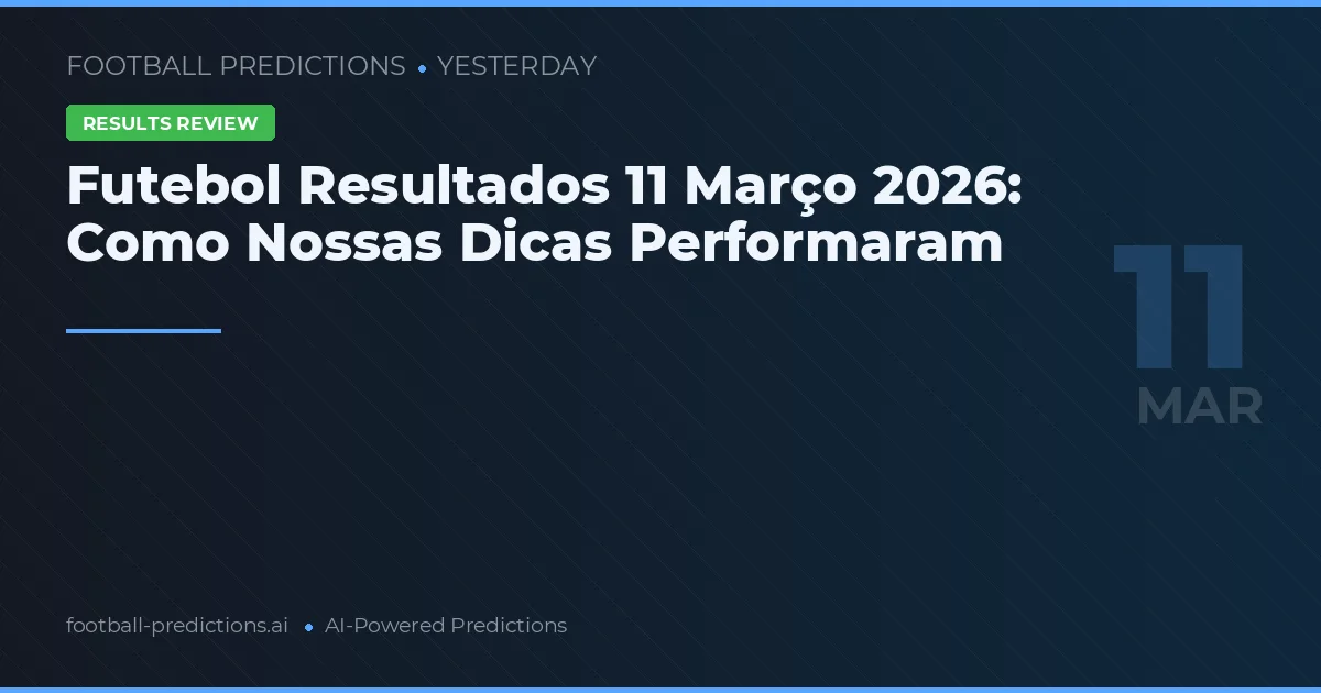 Futebol Resultados 11 Março 2026: Como Nossas Dicas Performaram