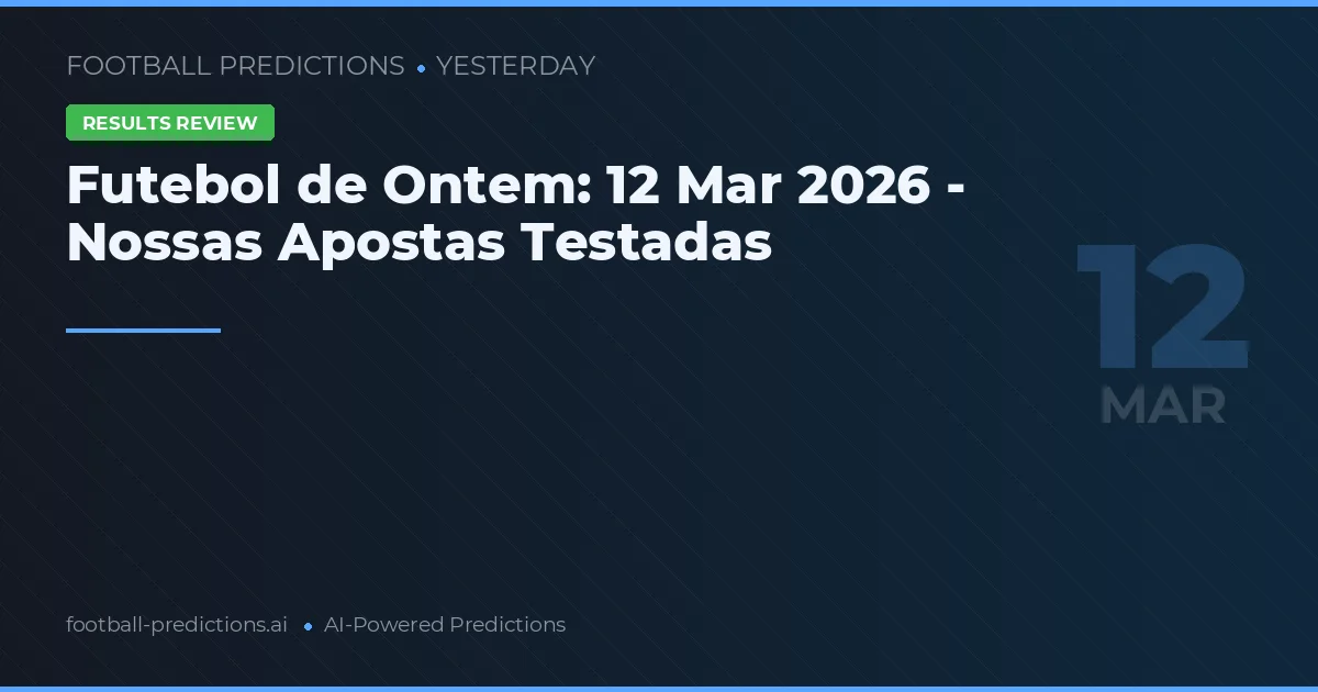 Futebol de Ontem: 12 Mar 2026 - Nossas Apostas Testadas