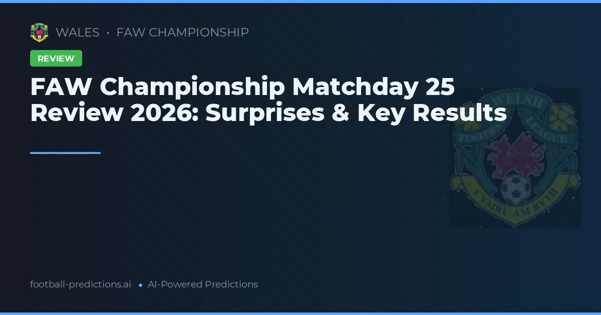 FAW Championship Matchday 25 Review 2026: Surprises & Key Results