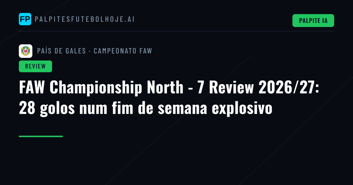 FAW Championship North - 7 Review 2026/27: 28 golos num fim de semana explosivo