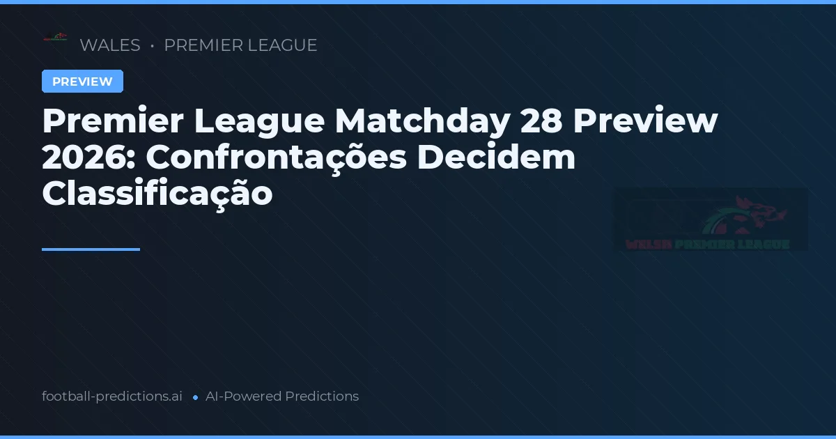 Premier League Matchday 28 Preview 2026: Confrontações Decidem Classificação