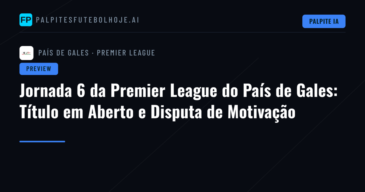 Jornada 6 da Premier League do País de Gales: Título em Aberto e Disputa de Motivação