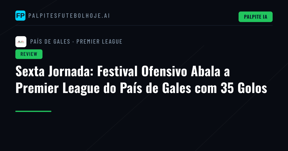 Sexta Jornada: Festival Ofensivo Abala a Premier League do País de Gales com 35 Golos