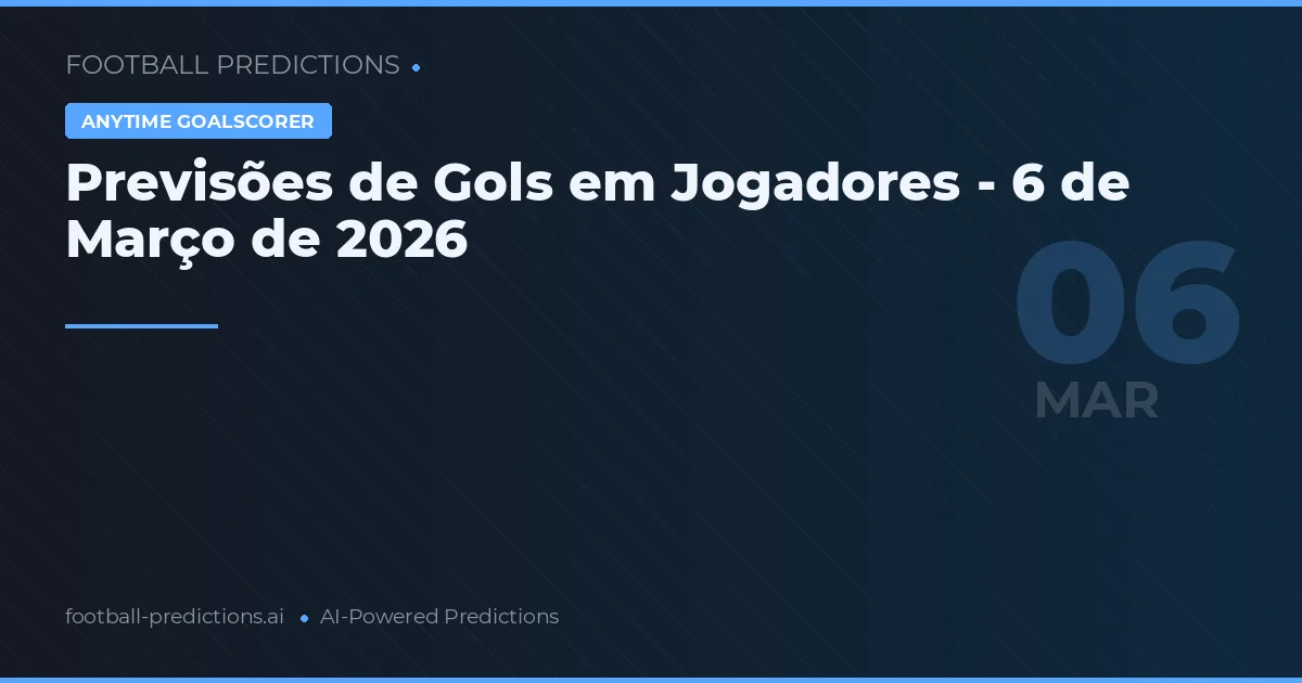 Previsões de Gols em Jogadores - 6 de Março de 2026