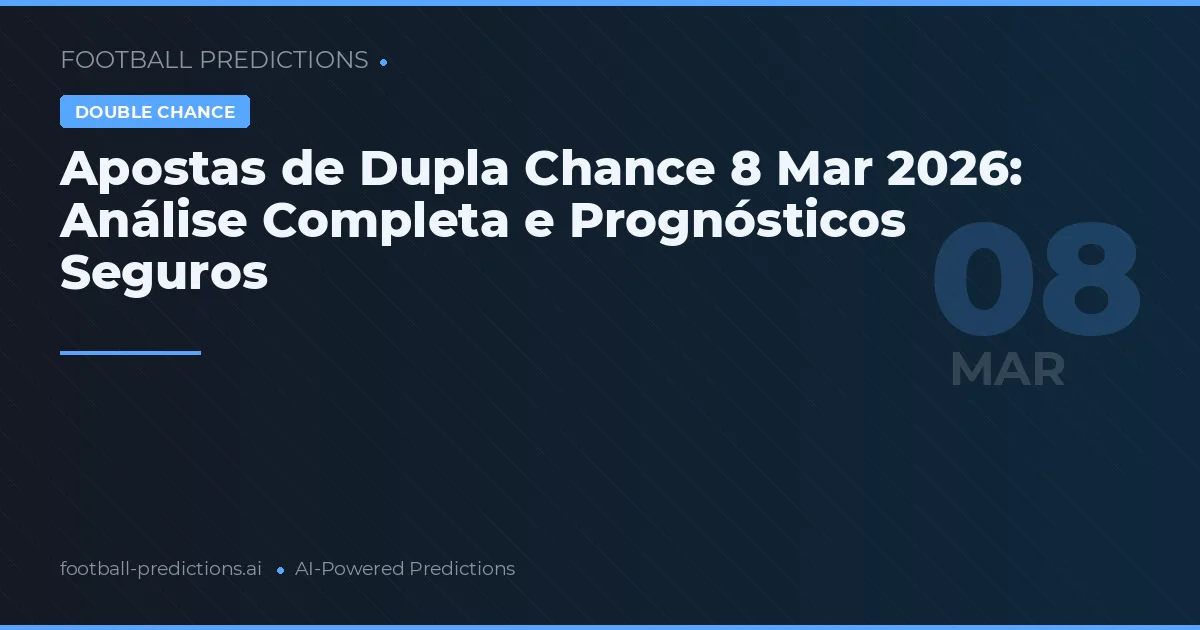 Apostas de Dupla Chance 8 Mar 2026: Análise Completa e Prognósticos Seguros