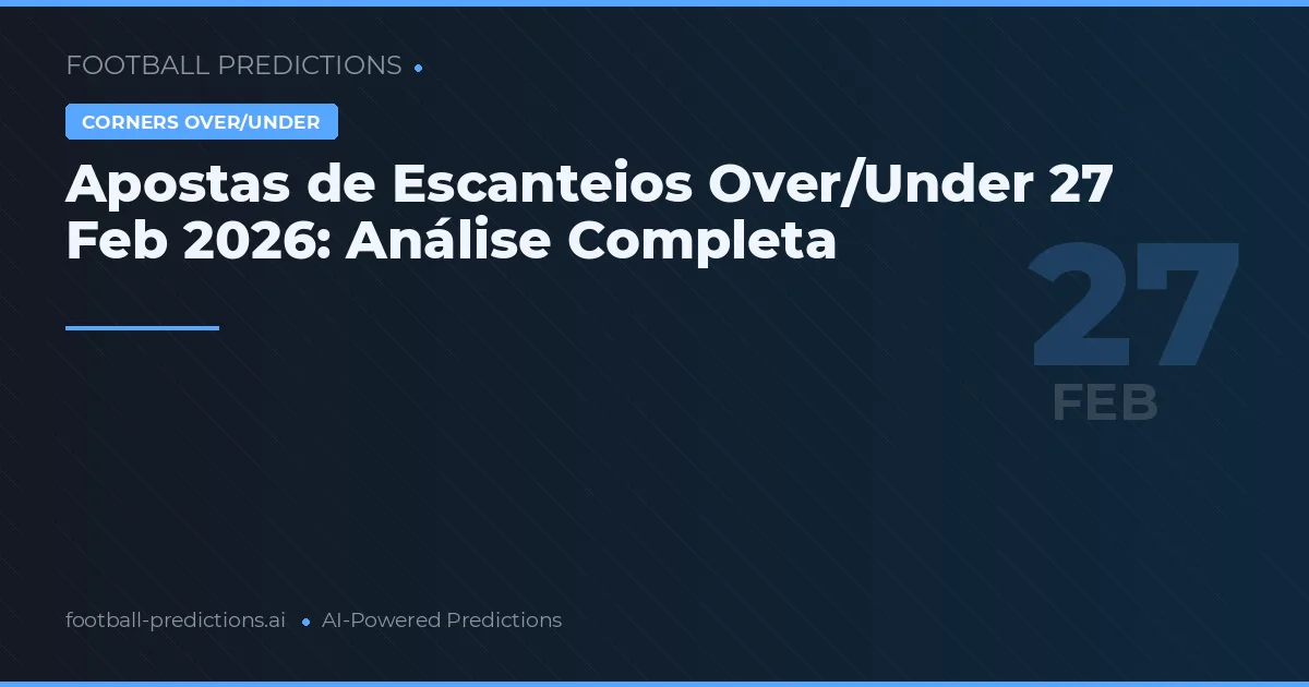 Apostas de Escanteios Over/Under 27 Feb 2026: Análise Completa