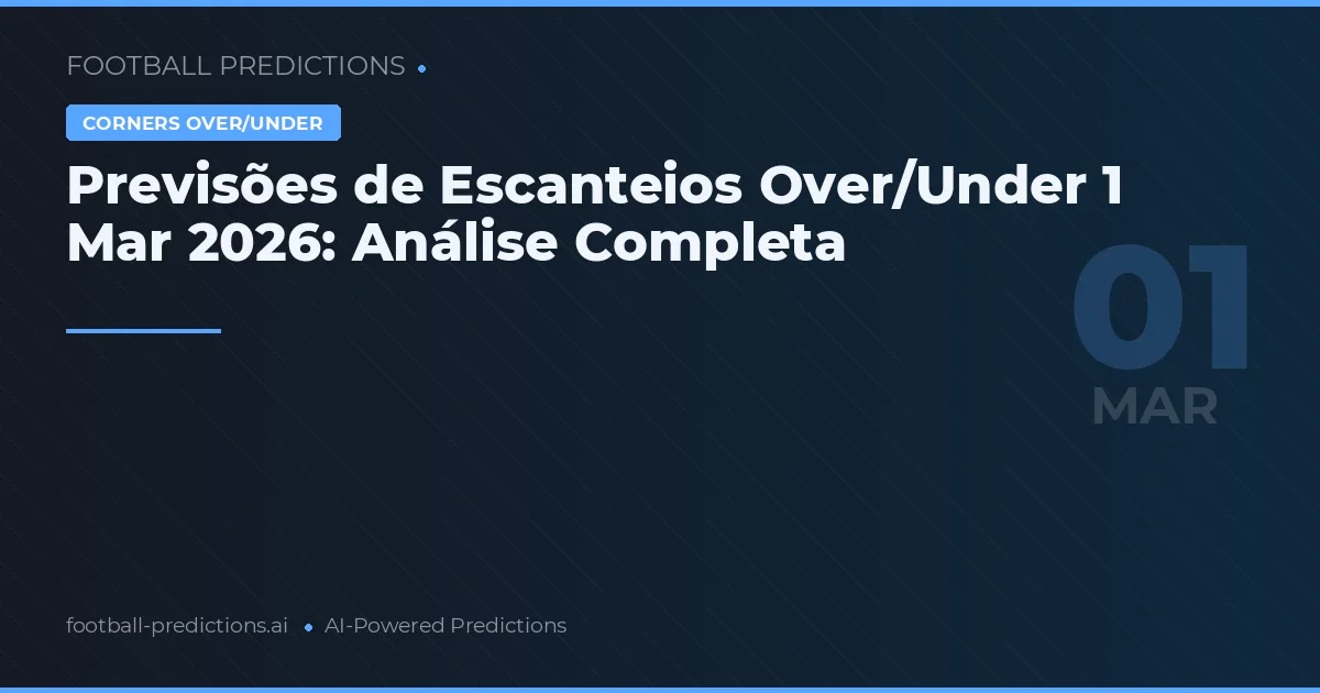Previsões de Escanteios Over/Under 1 Mar 2026: Análise Completa