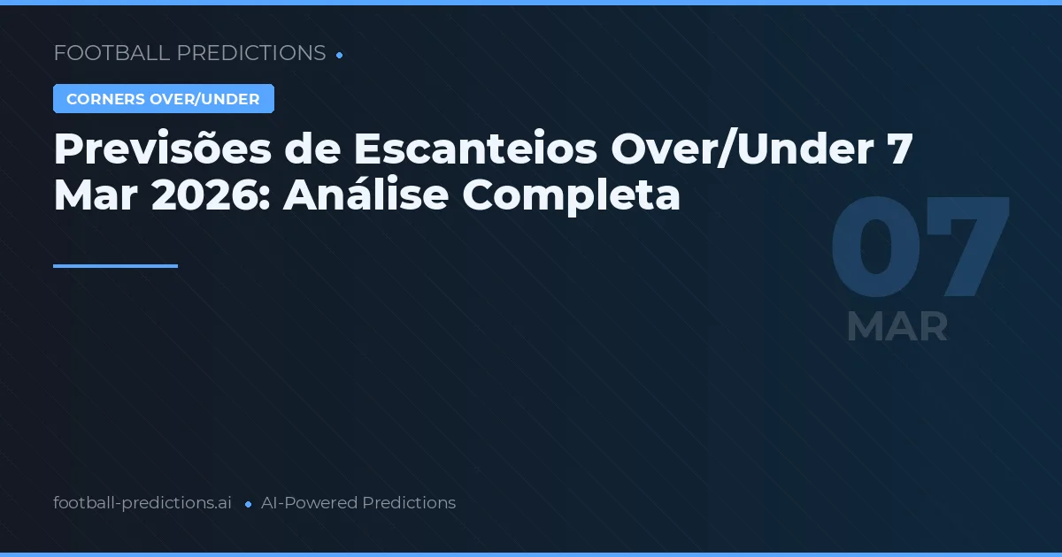 Previsões de Escanteios Over/Under 7 Mar 2026: Análise Completa