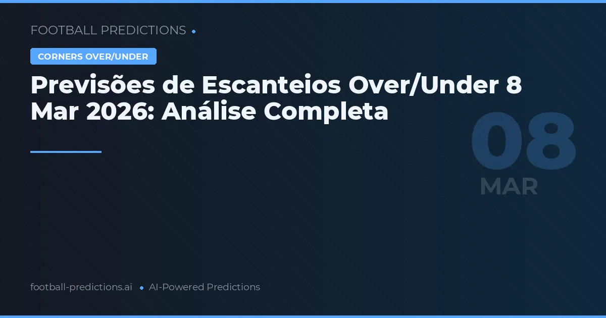 Previsões de Escanteios Over/Under 8 Mar 2026: Análise Completa