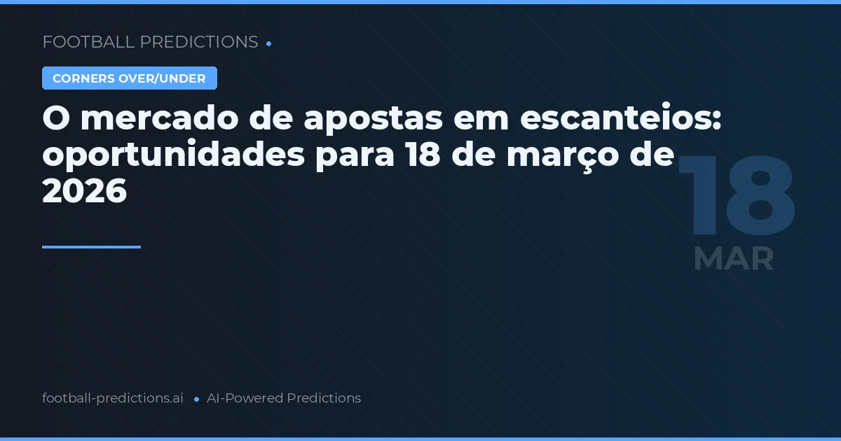 O mercado de apostas em escanteios: oportunidades para 18 de março de 2026