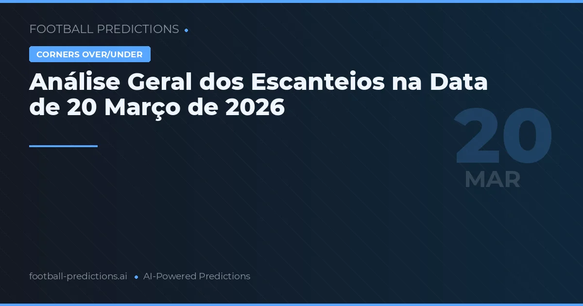 Análise Geral dos Escanteios na Data de 20 Março de 2026