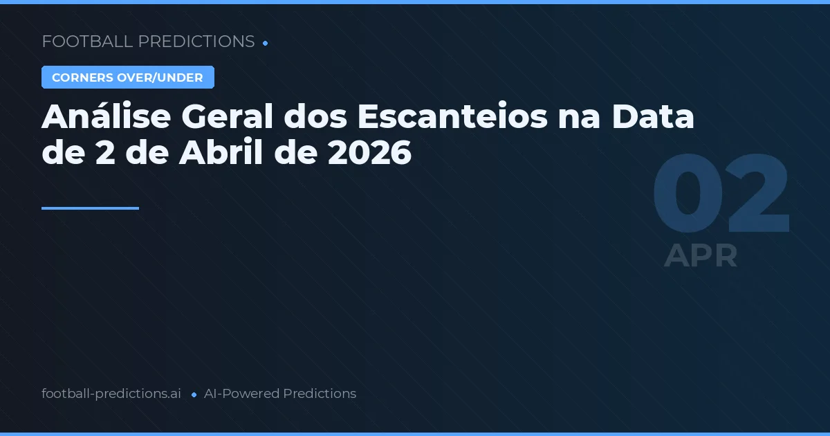 Análise Geral dos Escanteios na Data de 2 de Abril de 2026