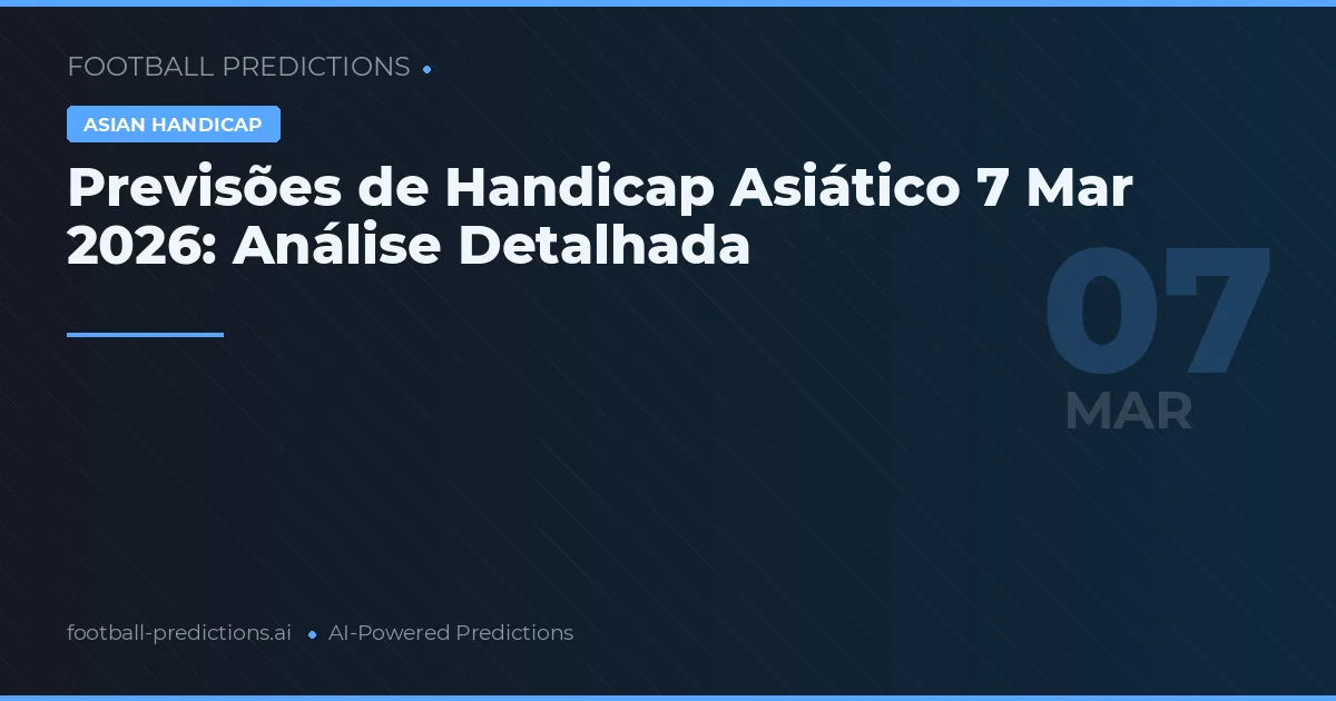 Previsões de Handicap Asiático 7 Mar 2026: Análise Detalhada