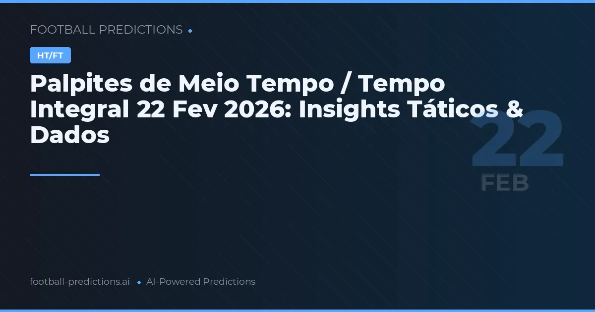 Palpites de Meio Tempo / Tempo Integral 22 Fev 2026: Insights Táticos & Dados