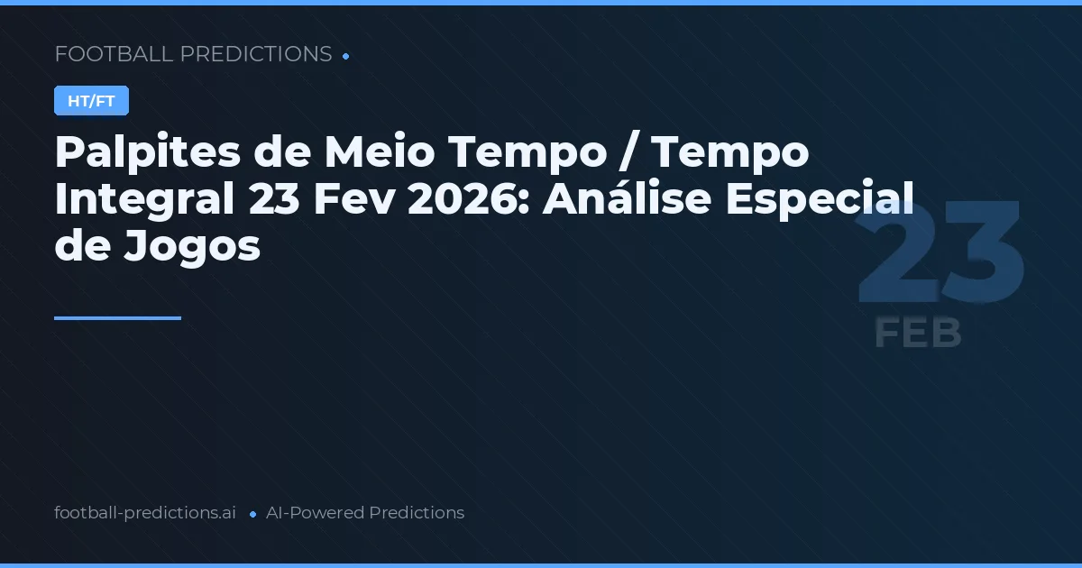 Palpites de Meio Tempo / Tempo Integral 23 Fev 2026: Análise Especial de Jogos