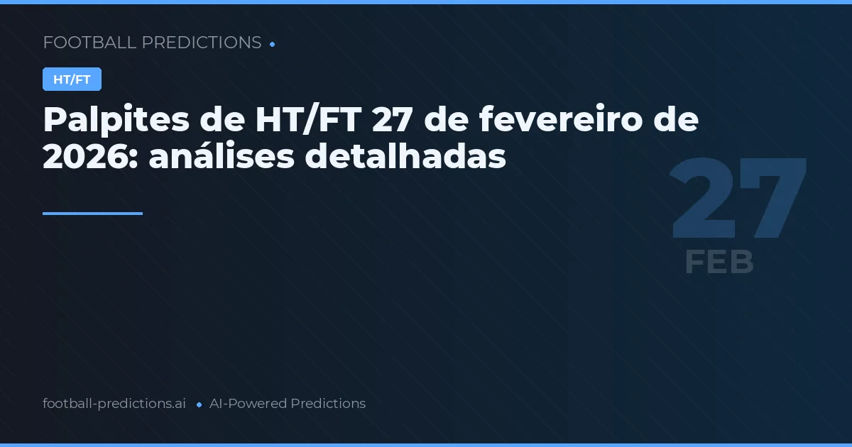 Palpites de HT/FT 27 de fevereiro de 2026: análises detalhadas