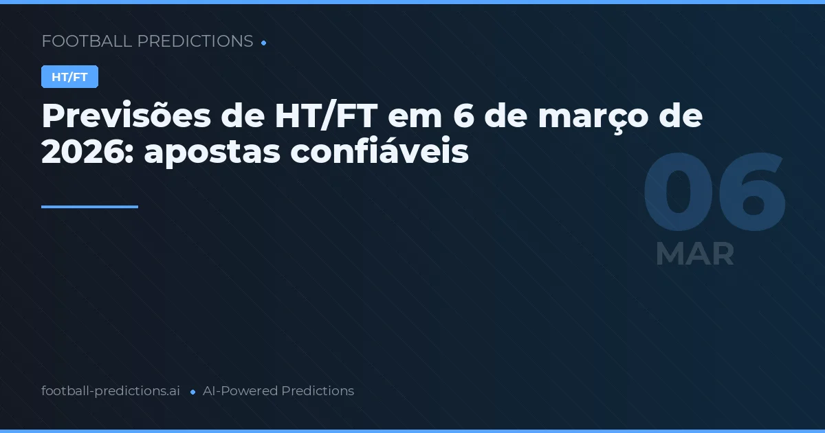 Previsões de HT/FT em 6 de março de 2026: apostas confiáveis