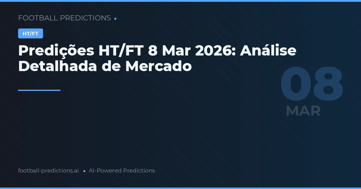 Predições HT/FT 8 Mar 2026: Análise Detalhada de Mercado