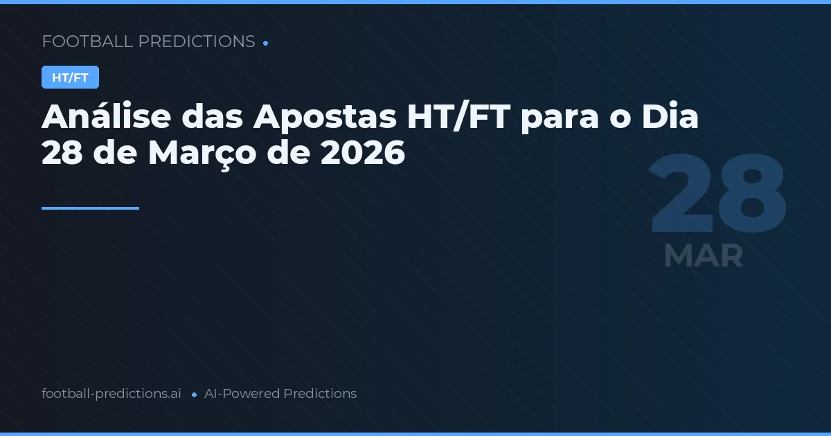 Análise das Apostas HT/FT para o Dia 28 de Março de 2026