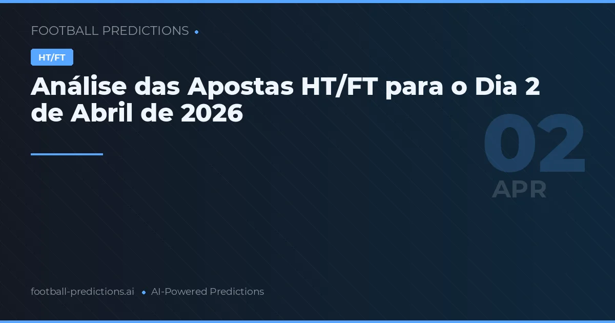 Análise das Apostas HT/FT para o Dia 2 de Abril de 2026