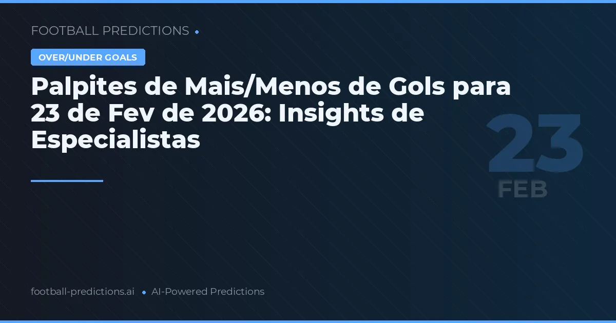 Palpites de Mais/Menos de Gols para 23 de Fev de 2026: Insights de Especialistas