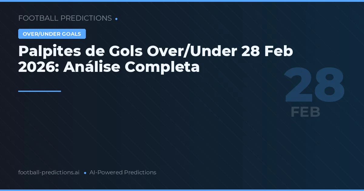 Palpites de Gols Over/Under 28 Feb 2026: Análise Completa
