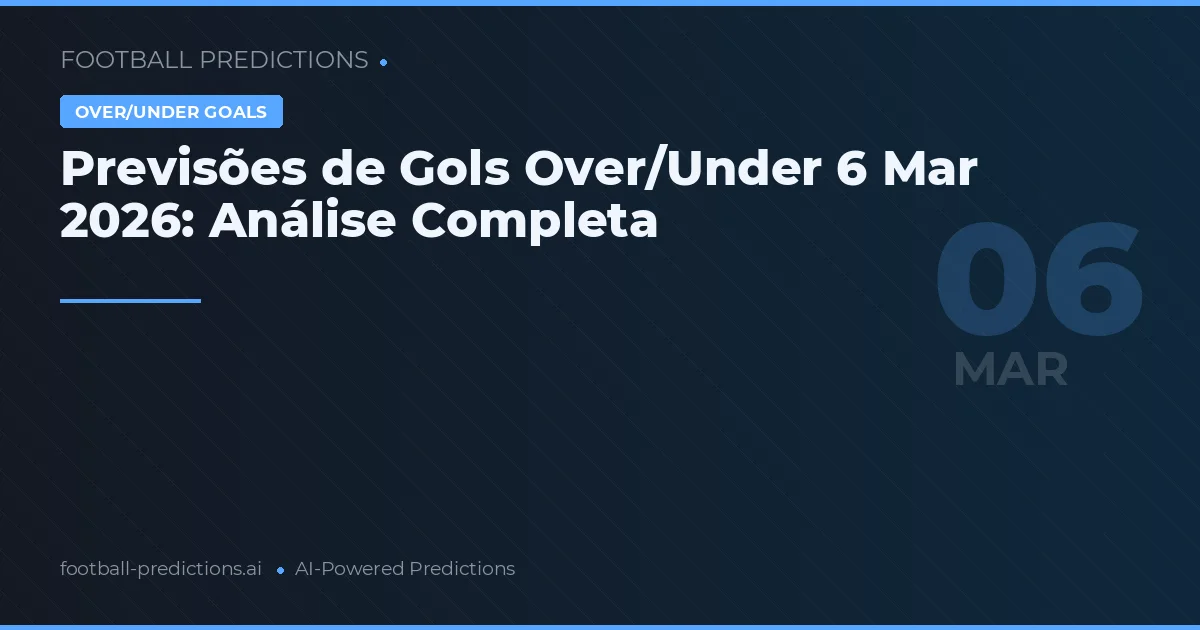 Previsões de Gols Over/Under 6 Mar 2026: Análise Completa