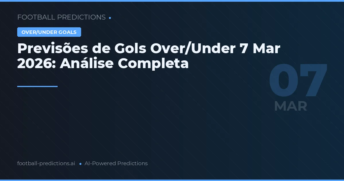 Previsões de Gols Over/Under 7 Mar 2026: Análise Completa