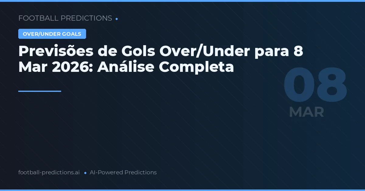 Previsões de Gols Over/Under para 8 Mar 2026: Análise Completa