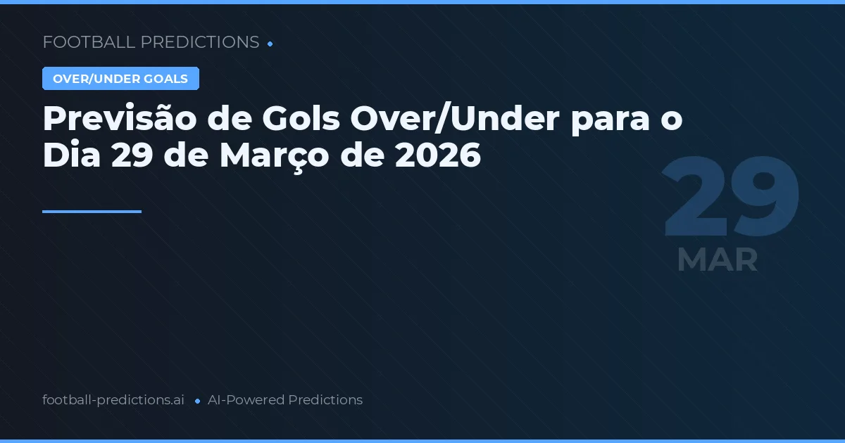 Previsão de Gols Over/Under para o Dia 29 de Março de 2026
