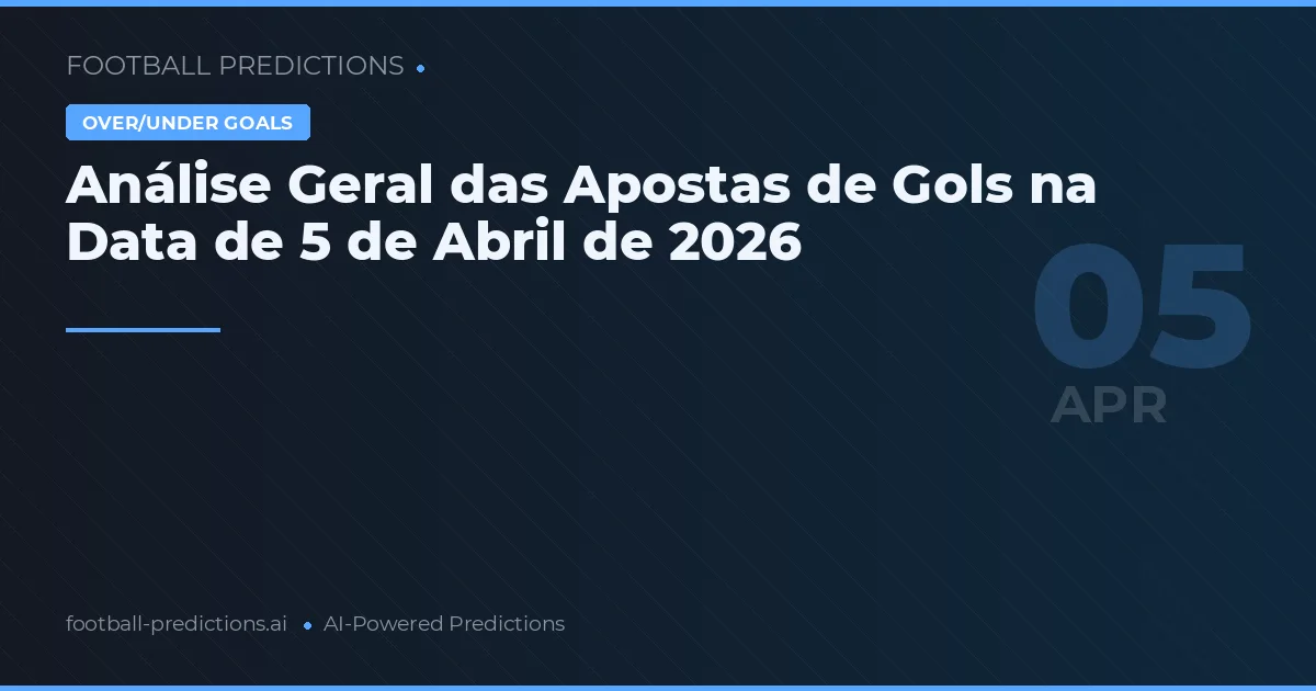 Análise Geral das Apostas de Gols na Data de 5 de Abril de 2026