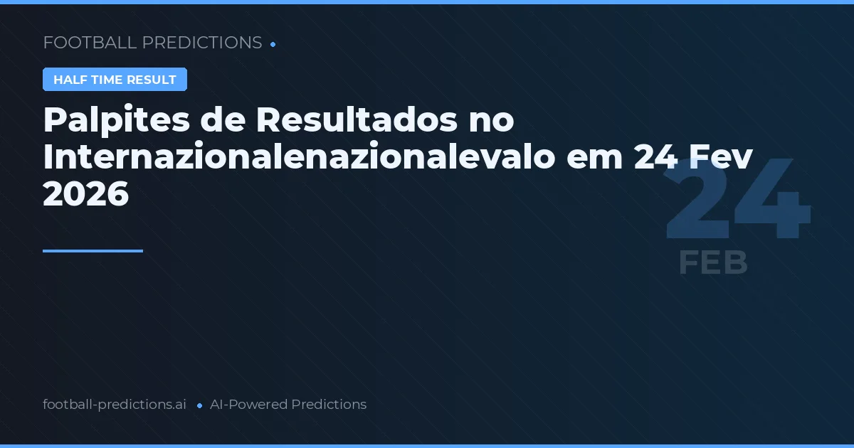 Palpites de Resultados no Internazionalenazionalevalo em 24 Fev 2026