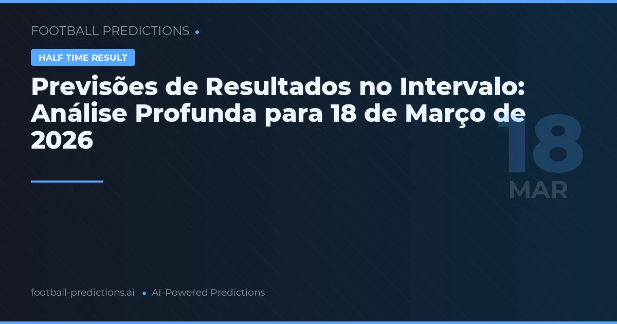 Previsões de Resultados no Intervalo: Análise Profunda para 18 de Março de 2026