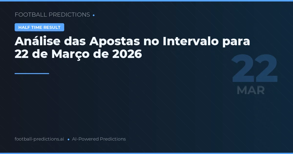Análise das Apostas no Intervalo para 22 de Março de 2026