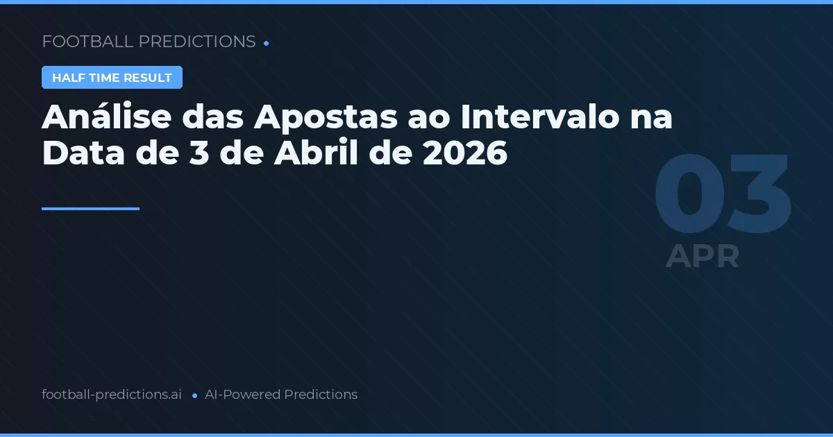 Análise das Apostas ao Intervalo na Data de 3 de Abril de 2026