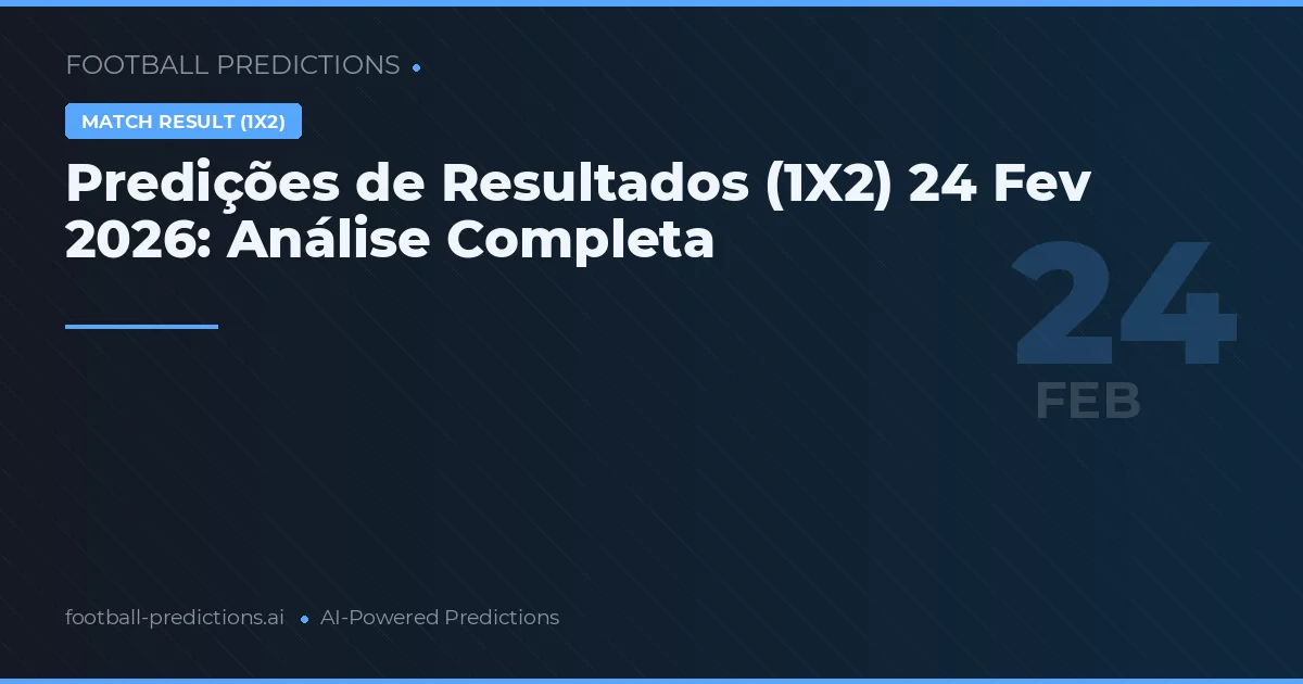 Predições de Resultados (1X2) 24 Fev 2026: Análise Completa
