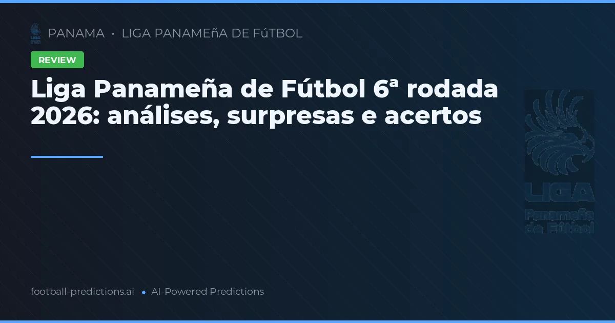 Liga Panameña de Fútbol 6ª rodada 2026: análises, surpresas e acertos