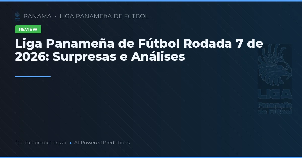 Liga Panameña de Fútbol Rodada 7 de 2026: Surpresas e Análises
