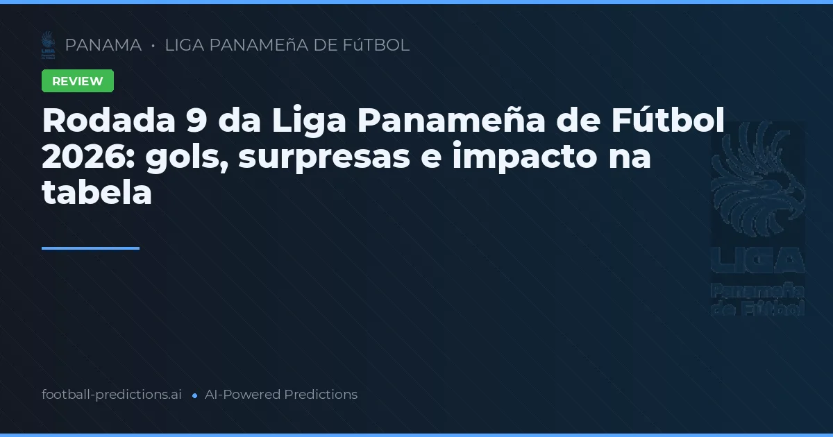 Rodada 9 da Liga Panameña de Fútbol 2026: gols, surpresas e impacto na tabela