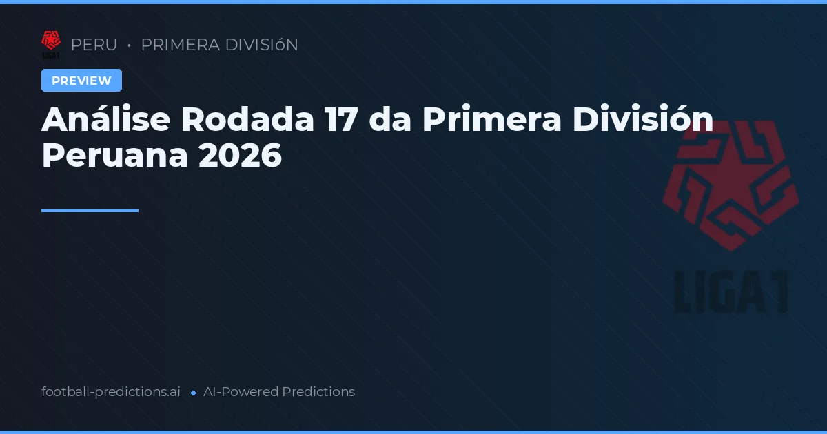 Análise Rodada 17 da Primera División Peruana 2026